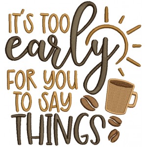 It's Too Early For You Sto Say Things Coffee Filled Machine Embroidery Design Digitized Pattern