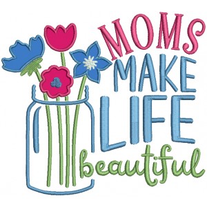 Moms Make Life Beautiful Mason Jar With Flowers Applique Machine Embroidery Design Digitized Pattern
