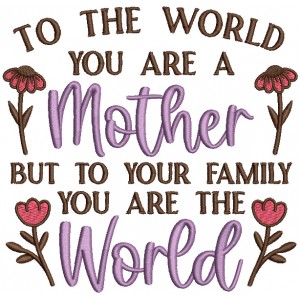 To The World You Are a Mother But To Your Family You Are The World Filled Machine Embroidery Design Digitized Pattern