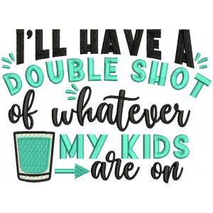 I'll Have a Double Shot Of Whatever My Kids Are On Filled Machine Embroidery Design Digitized Pattern