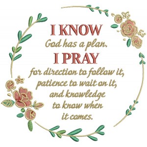 I Know God Has a Plan I Pray For Direction To Follow It Patience to Wait On It And Knowledge To Know When It Comes Religious Filled Machine Embroidery Design Digitized Pattern