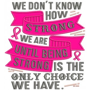 We Don't Know How Strong We Are Until Being Strong Is The Only Choice We Have Breast Cancer Awareness Applique Machine Embroidery Design Digitized Pattern