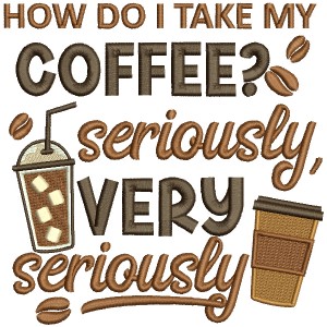 How Do I Take My Coffee Seriously And Very Seriously Filled Machine Embroidery Design Digitized Pattern