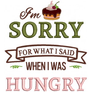 I'm Sorry For What I Said When I Was Hungry Applique Machine Embroidery Design Digitized Pattern
