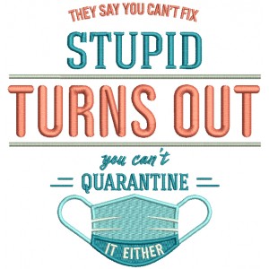 They Say You Can't Fix Stupid Turns Out You Can't Quarantine It Either Filled Machine Embroidery Design Digitized Pattern