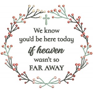 We KNow You'd Be Here Today If Heaven Wasn't So Far Away Religious Filled Machine Embroidery Design Digitized Pattern