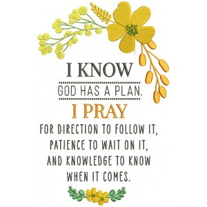 I Know God Has a Plan I Pray For Direction To Follow It Patience to Wait On It And Knowledge To Know When It Comes Religious Filled Machine Embroidery Design Digitized Pattern