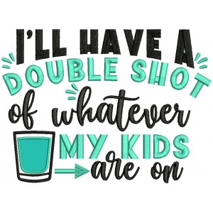 I'll Have a Double Shot Of Whatever My Kids Are On Applique Machine Embroidery Design Digitized Pattern
