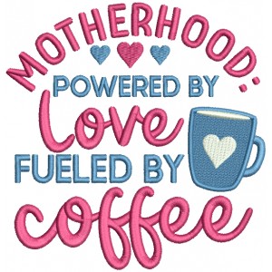 Motherhood Powered By Love Fueled By Coffee Filled Machine Embroidery Design Digitized Pattern