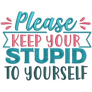 Please Keep Your Stupid To Yourself Filled Machine Embroidery Design Digitized Pattern