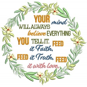 Your MInd Will Always Believe Everything You Tell It Feed It Faith Feed It Truth Feed It Love Filled Machine Embroidery Design Digitized Pattern