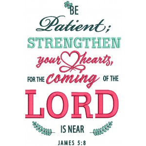 Be Patient Strengthen Your Hearts For The Coming Of The Lord Is Near James 5-8 Bible Verse Religious Filled Machine Embroidery Design Digitized Pattern