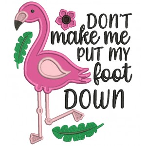 Don't Make Me Put My Foot Down Flamingo Applique Machine Embroidery Design Digitized Pattern