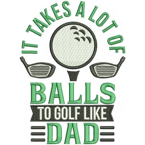 It Takes a Lot Of Balls To Golf Like Dad Filled Machine Embroidery Design Digitized Pattern