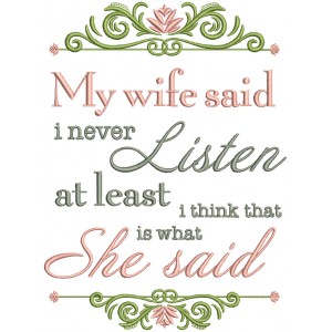 My Wife Said I Never Listen At Least I Think That Is What She Said Filled Machine Embroidery Design Digitized Pattern