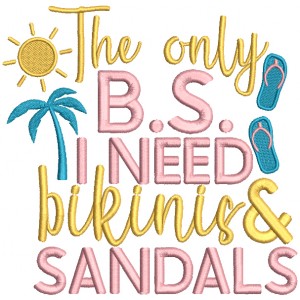 The Only B.S, I Need Bikinis And Sandals Summer Filled Machine Embroidery Design Digitized Pattern