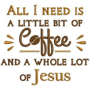 All I Need Is A Little Bit Of Coffee And a Whole Lot Of Jesus Religious Filled Machine Embroidery Design Digitized