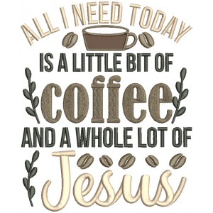 All I Need Today Is a Little Bit Of Coffee And A Whole Lot Of Jesus Religious Applique Machine Embroidery Design Digitized Pattern