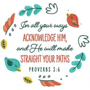 In All Your Ways Acknowledge Him And He Will Make Straight Your Paths Proverbs 3-6 Bible Verse Religious Filled Machine Embroidery Design Digitized Pattern
