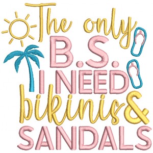The Only B.S, I Need Bikinis And Sandals Summer Applique Machine Embroidery Design Digitized Pattern