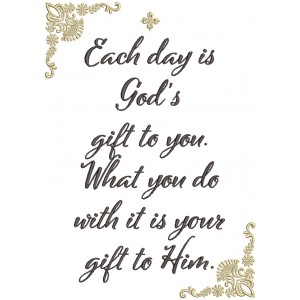 Each Day Is God's Gift To You What You Do With It Is Your Gift To Him Religious Filled Machine Embroidery Design Digitized Pattern
