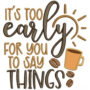 It's Too Early For You Sto Say Things Coffee Applique Machine Embroidery Design Digitized Pattern