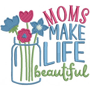 Moms Make Life Beautiful Mason Jar With Flowers Filled Machine Embroidery Design Digitized Pattern