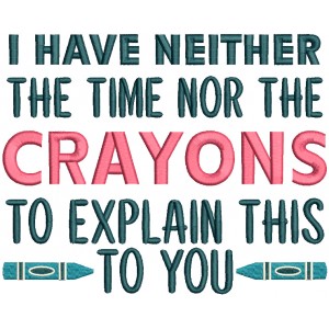 I Have Neither The Time Nor The Crayons To Explain This To You School Filled Machine Embroidery Design Digitized Pattern
