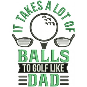 It Takes a Lot Of Balls To Golf Like Dad Applique Machine Embroidery Design Digitized Pattern