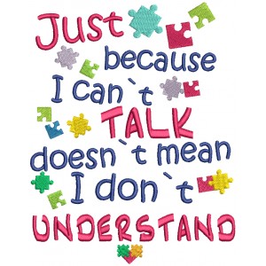 Just Because I Can't Talk Doesn't Mean I Don't Understand Autism Awareness Filled Machine Embroidery Design Digitized Pattern