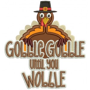 Gobble Gobble Until You Wobble Turkey Thanksgiving Applique Machine Embroidery Design Digitized Pattern