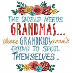 The World Needs Grandmas Those Grand kids Aren't Going To Spoil Themselves Filled Machine Embroidery Design Digitized Pattern 