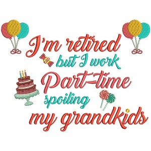 I'm Retired But I Work Part Time Spoiling My Grand kids Filled Machine Embroidery Design Digitized Pattern